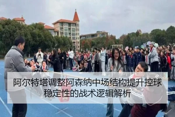 阿尔特塔调整阿森纳中场结构提升控球稳定性的战术逻辑解析
