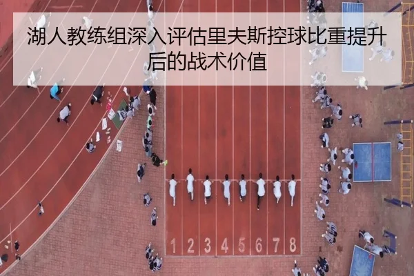 湖人教练组深入评估里夫斯控球比重提升后的战术价值
