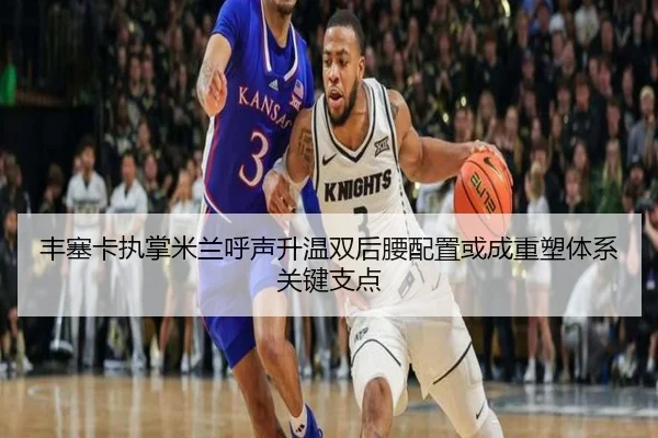 丰塞卡执掌米兰呼声升温双后腰配置或成重塑体系关键支点