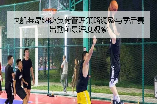 快船莱昂纳德负荷管理策略调整与季后赛出勤前景深度观察