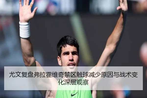 尤文复盘弗拉霍维奇禁区触球减少原因与战术变化深层观察