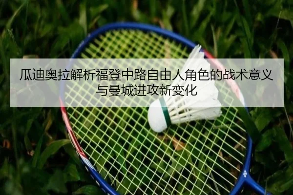 瓜迪奥拉解析福登中路自由人角色的战术意义与曼城进攻新变化