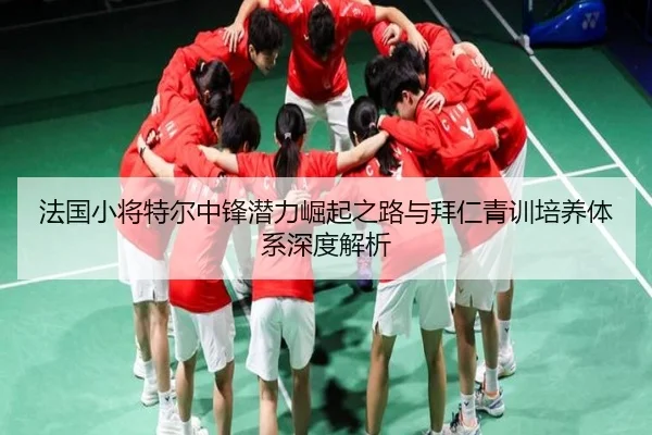 法国小将特尔中锋潜力崛起之路与拜仁青训培养体系深度解析