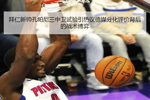 拜仁新帅孔帕尼三中卫试验引热议德媒分化评价背后的战术博弈
