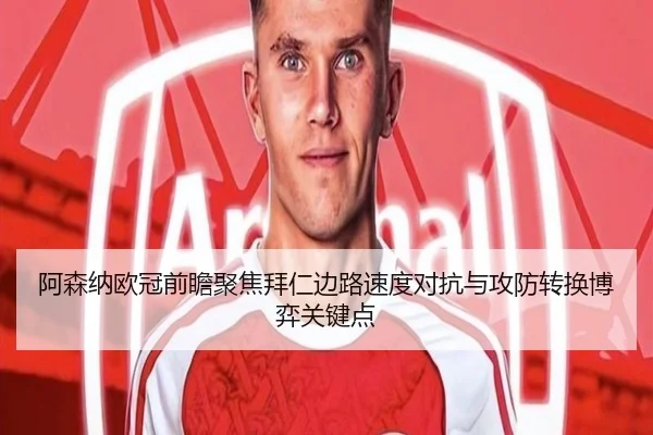 阿森纳欧冠前瞻聚焦拜仁边路速度对抗与攻防转换博弈关键点
