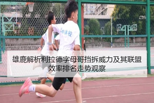 雄鹿解析利拉德字母哥挡拆威力及其联盟效率排名走势观察