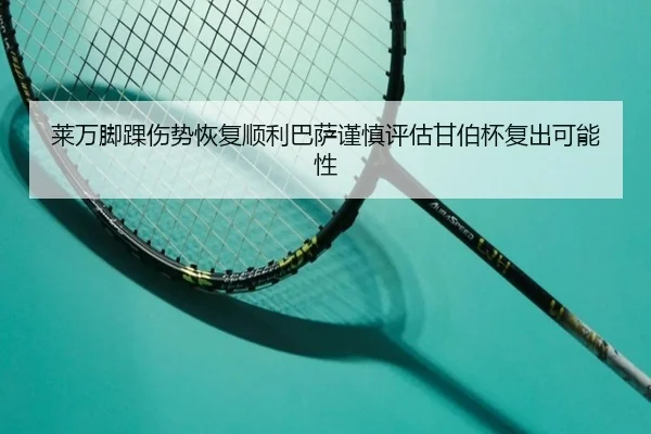 莱万脚踝伤势恢复顺利巴萨谨慎评估甘伯杯复出可能性