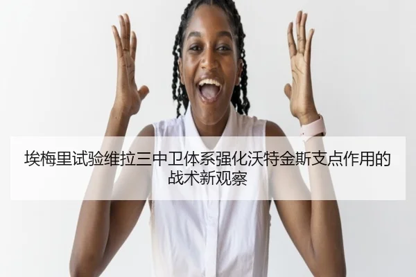 埃梅里试验维拉三中卫体系强化沃特金斯支点作用的战术新观察